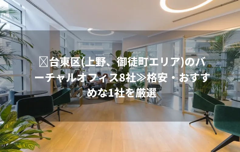 ▰台東区（上野、御徒町エリア）のバーチャルオフィス8社≫格安・おすすめな1社を厳選