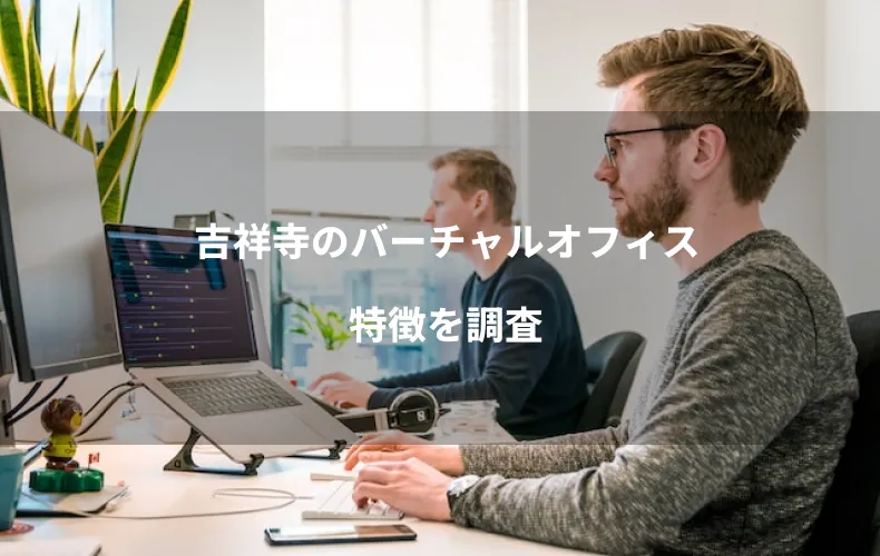吉祥寺のバーチャルオフィス特徴を調査