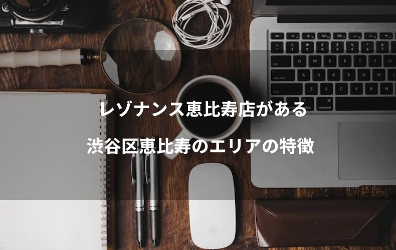 レゾナンス恵比寿店がある渋谷区恵比寿のエリアの特徴
