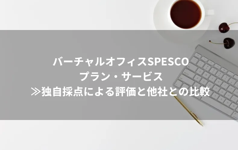 バーチャルオフィスSPESCOのプラン・サービス≫独自採点による評価と他社との比較