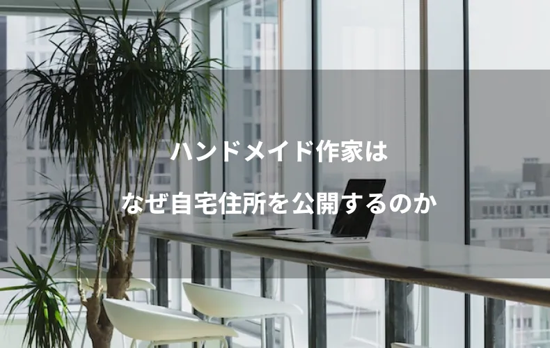 ハンドメイド作家はなぜ自宅住所を公開するのか