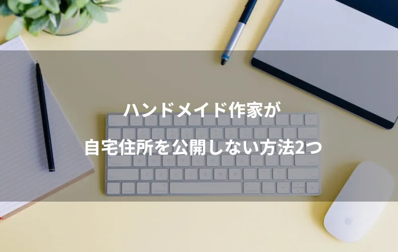 ハンドメイド作家が自宅住所を公開しない方法2つ