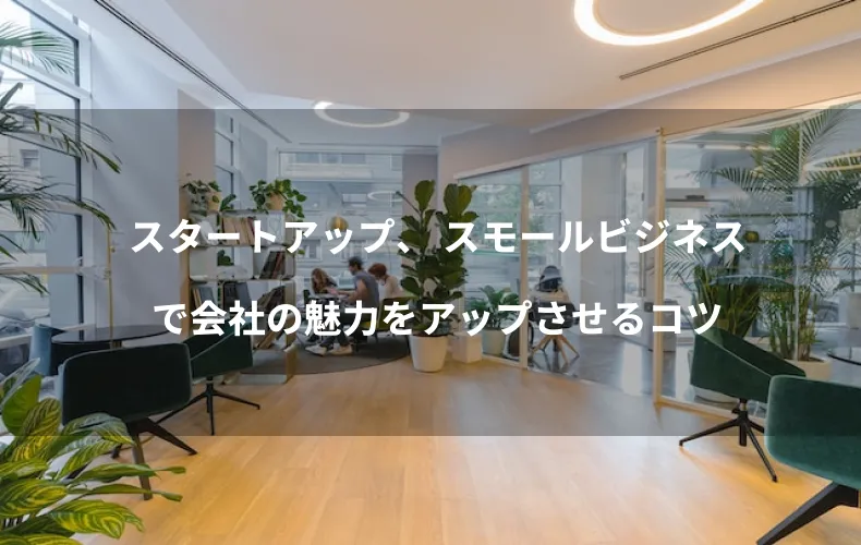 スタートアップ、 スモールビジネスで会社の魅力をアップさせるコツ