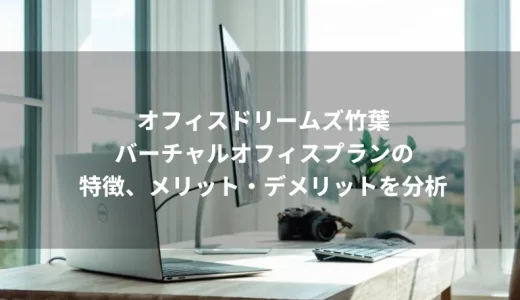 オフィスドリームズ竹葉のバーチャルオフィスプランの特徴、メリット・デメリットを分析