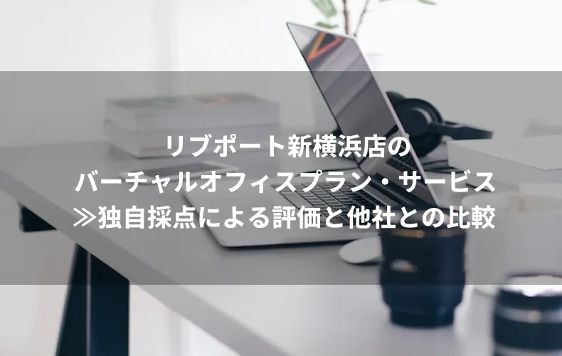 リブポート新横浜店のバーチャルオフィスプラン・サービス≫独自採点による評価と他社との比較