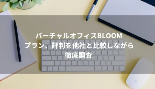 バーチャルオフィスBLOOM（ブルーム）のプラン、評判を他社と比較しながら徹底調査