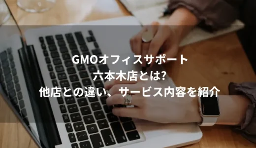 GMOオフィスサポート六本木店とは？他店との違い、サービス内容を紹介