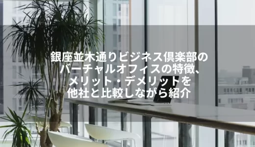 銀座並木通りビジネス倶楽部のバーチャルオフィスの特徴、メリット・デメリットを他社と比較しながら紹介